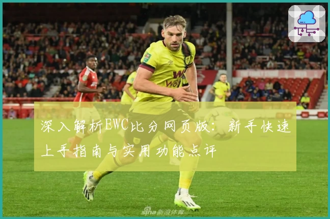 深入解析EWC比分网页版：新手快速上手指南与实用功能点评