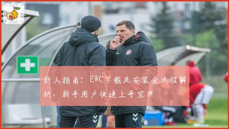 新人指南：EWC下载及安装全流程解析，新手用户快速上手宝典