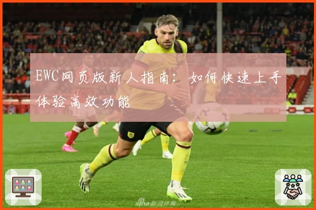 EWC网页版新人指南:如何快速上手体验高效功能